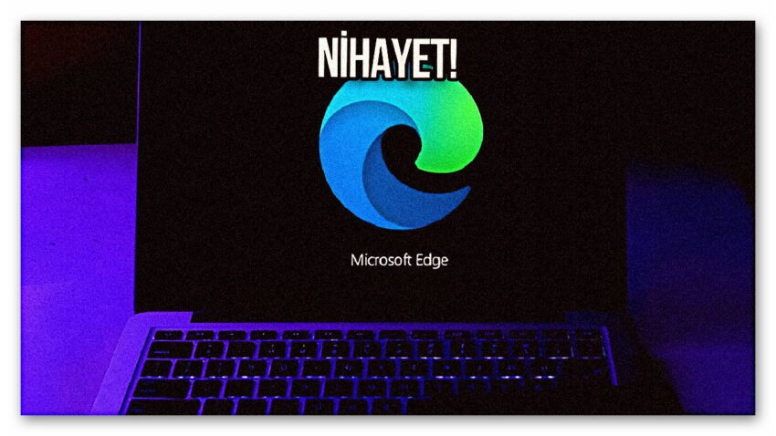 Microsoft Edge için “sonunda” dedirten özellik geliyor!