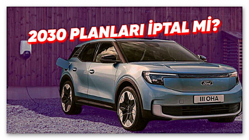 Ford, Avrupa’da 2030’dan Sonra Tamamen Elektrikli Otomobil Satma Planından Vazgeçmiş Olabilir