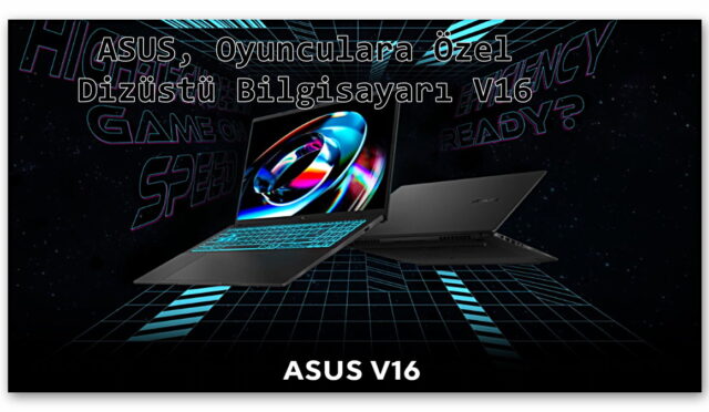 ASUS, Oyuncular Özel 16 İnçlik Yeni Dizüstü Bilgisayarı V16’yı Tanıttı!