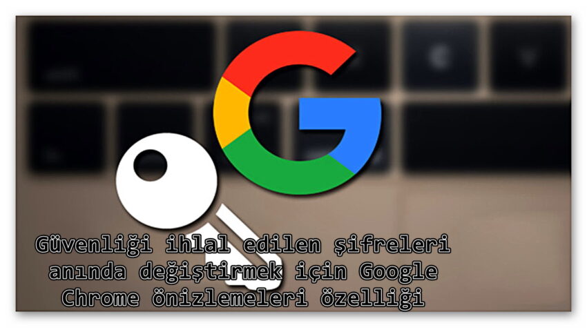Google Chrome Güvenliği ihlal edilen şifreleri değiştirmek için Google Chrome önizlemeleri özelliğini Getiriyor! Sabırsızlıkla Bekliyoruz.