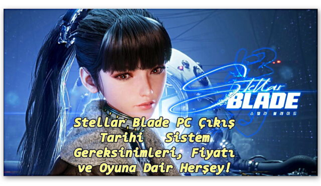 Sistem Gereksinimleri, Fiyatı ve Oyuna Dair Bildiğimiz Her Şey! Stellar Blade PC Çıkış Tarihi Açıklandı: