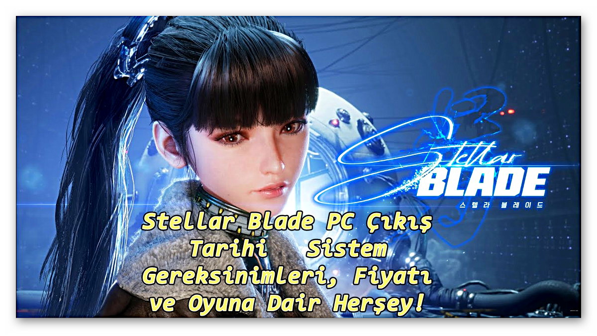 Stellar Blade Sistem Gereksinimleri, Fiyatı ve Oyuna Dair Bildiğimiz Her Şey!