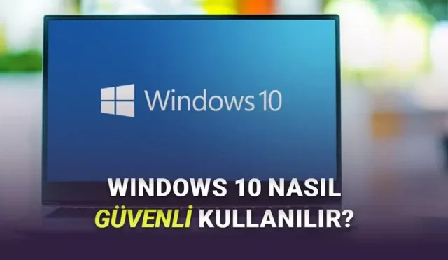 Güncelleme Desteği Biten Windows 10’u Güvenli Kullanmak İçin Dikkat Etmeniz Gerekenler