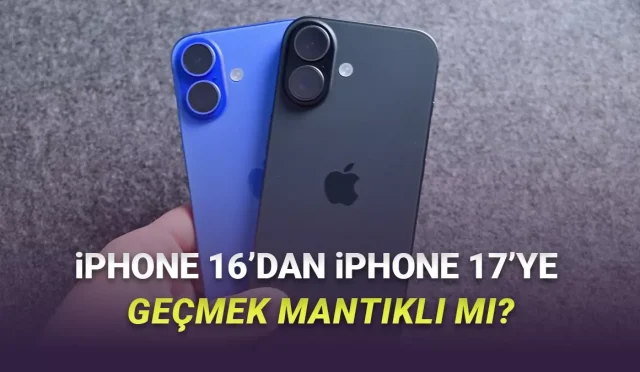 iPhone 16 sahibi bir insanın iPhone 17'ye geçmesi mantıklı mı İki telefon arasındaki farklar neler Fiyatlar nasıl